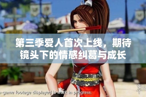 第三季爱人首次上线，期待镜头下的情感纠葛与成长