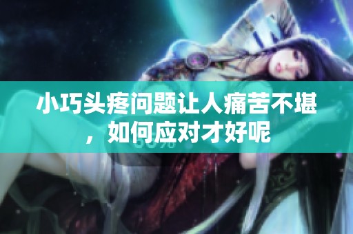 小巧头疼问题让人痛苦不堪，如何应对才好呢