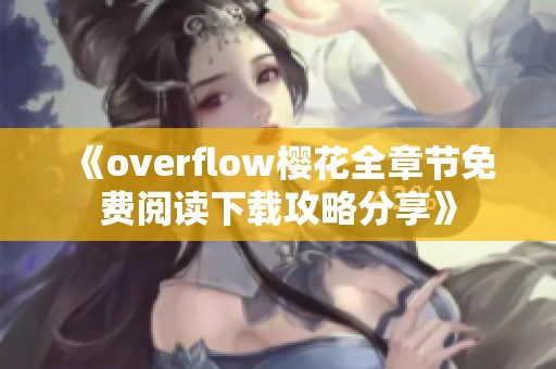《overflow樱花全章节免费阅读下载攻略分享》