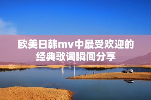 欧美日韩mv中最受欢迎的经典歌词瞬间分享