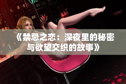 《禁忌之恋：深夜里的秘密与欲望交织的故事》