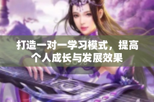 打造一对一学习模式，提高个人成长与发展效果