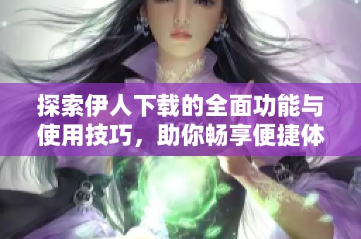 探索伊人下载的全面功能与使用技巧，助你畅享便捷体验