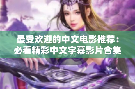 最受欢迎的中文电影推荐：必看精彩中文字幕影片合集