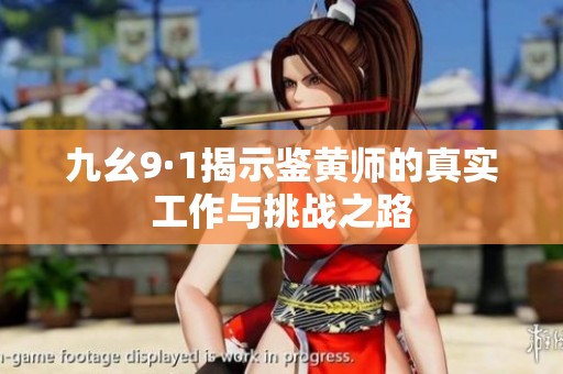 九幺9·1揭示鉴黄师的真实工作与挑战之路
