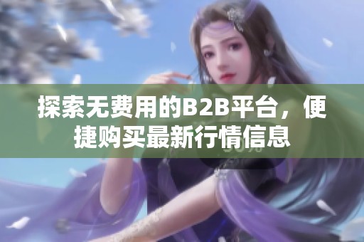 探索无费用的B2B平台，便捷购买最新行情信息