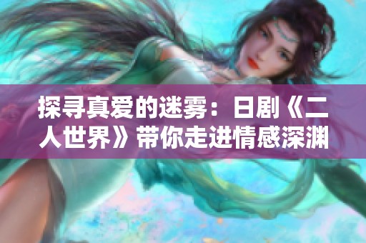 探寻真爱的迷雾：日剧《二人世界》带你走进情感深渊