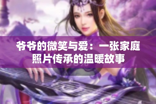 爷爷的微笑与爱：一张家庭照片传承的温暖故事