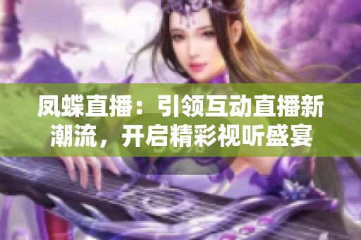 凤蝶直播：引领互动直播新潮流，开启精彩视听盛宴