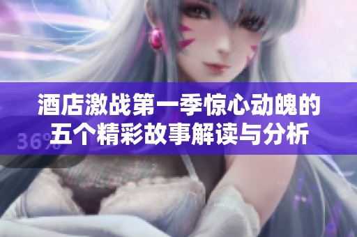 酒店激战第一季惊心动魄的五个精彩故事解读与分析