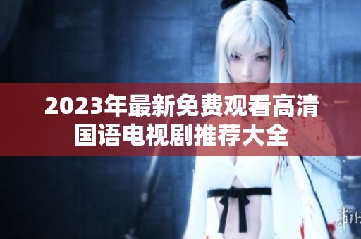2023年最新免费观看高清国语电视剧推荐大全