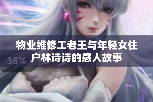 物业维修工老王与年轻女住户林诗诗的感人故事