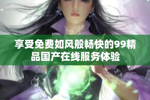 享受免费如风般畅快的99精品国产在线服务体验