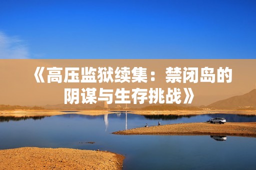 《高压监狱续集：禁闭岛的阴谋与生存挑战》