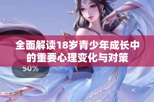 全面解读18岁青少年成长中的重要心理变化与对策