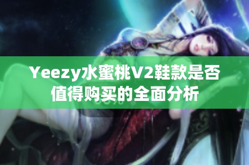 Yeezy水蜜桃V2鞋款是否值得购买的全面分析