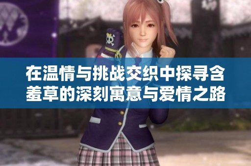 在温情与挑战交织中探寻含羞草的深刻寓意与爱情之路
