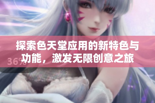 探索色天堂应用的新特色与功能，激发无限创意之旅