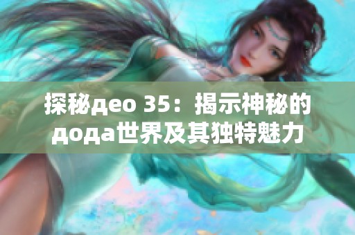 探秘део 35：揭示神秘的дода世界及其独特魅力