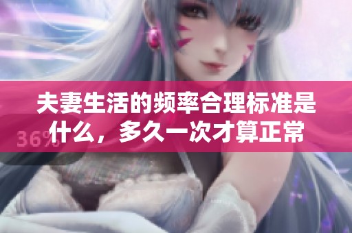 夫妻生活的频率合理标准是什么，多久一次才算正常