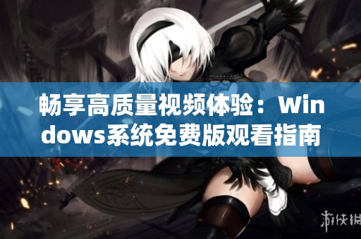 畅享高质量视频体验：Windows系统免费版观看指南