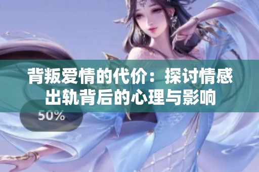 背叛爱情的代价：探讨情感出轨背后的心理与影响