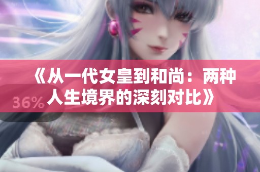 《从一代女皇到和尚：两种人生境界的深刻对比》