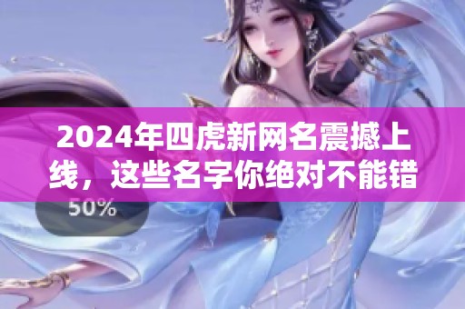 2024年四虎新网名震撼上线，这些名字你绝对不能错过