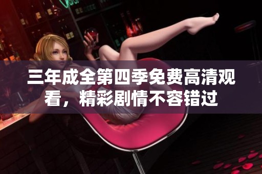 三年成全第四季免费高清观看，精彩剧情不容错过