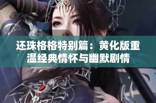 还珠格格特别篇：黄化版重温经典情怀与幽默剧情