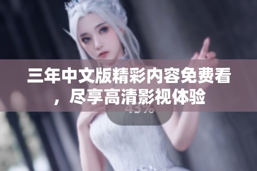 三年中文版精彩内容免费看，尽享高清影视体验