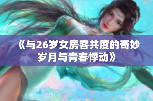 《与26岁女房客共度的奇妙岁月与青春悸动》