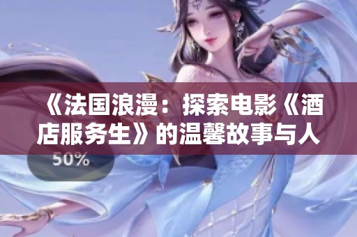 《法国浪漫：探索电影《酒店服务生》的温馨故事与人性光辉》