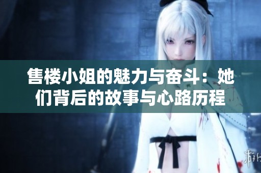售楼小姐的魅力与奋斗：她们背后的故事与心路历程