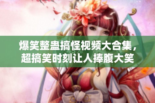 爆笑整蛊搞怪视频大合集，超搞笑时刻让人捧腹大笑