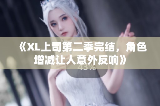 《XL上司第二季完结，角色增减让人意外反响》