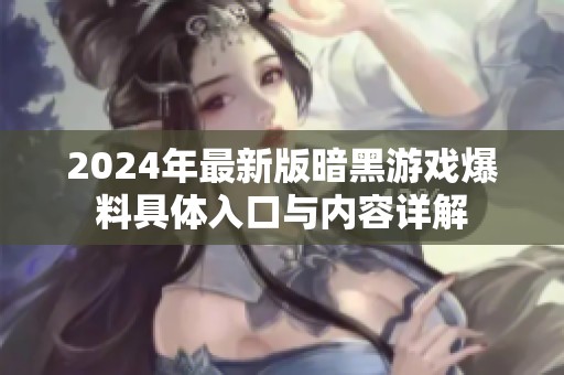 2024年最新版暗黑游戏爆料具体入口与内容详解