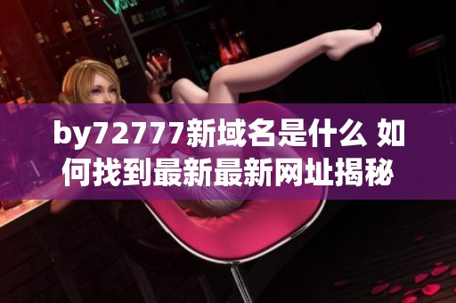 by72777新域名是什么 如何找到最新最新网址揭秘