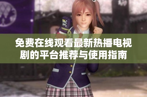 免费在线观看最新热播电视剧的平台推荐与使用指南