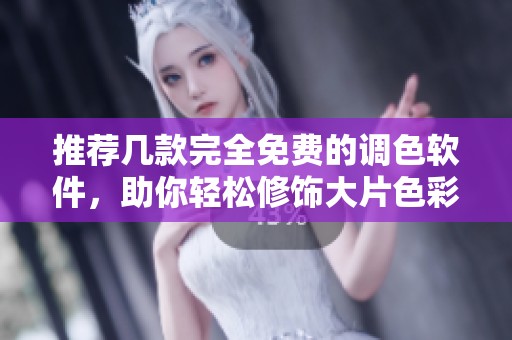 推荐几款完全免费的调色软件，助你轻松修饰大片色彩