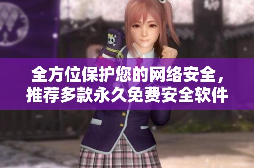 全方位保护您的网络安全，推荐多款永久免费安全软件合集
