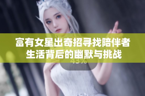 富有女星出奇招寻找陪伴者 生活背后的幽默与挑战