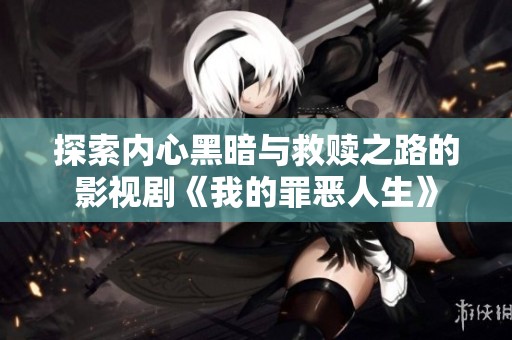 探索内心黑暗与救赎之路的影视剧《我的罪恶人生》