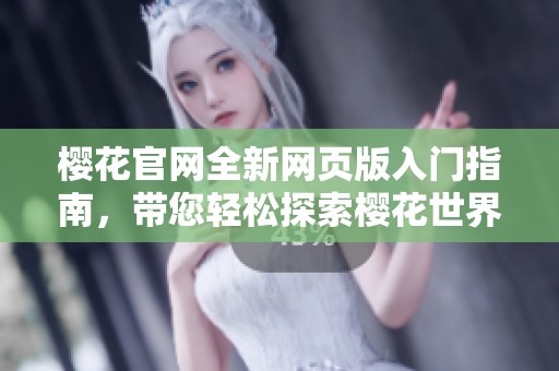 樱花官网全新网页版入门指南，带您轻松探索樱花世界