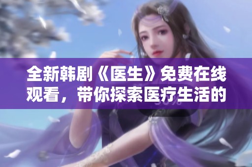 全新韩剧《医生》免费在线观看，带你探索医疗生活的点滴故事