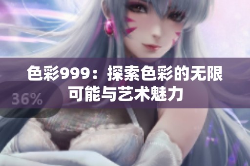 色彩999：探索色彩的无限可能与艺术魅力