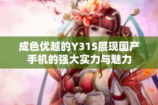 成色优越的Y31S展现国产手机的强大实力与魅力