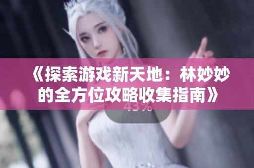 《探索游戏新天地：林妙妙的全方位攻略收集指南》
