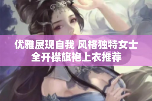 优雅展现自我 风格独特女士全开襟旗袍上衣推荐