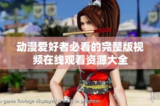 动漫爱好者必看的完整版视频在线观看资源大全